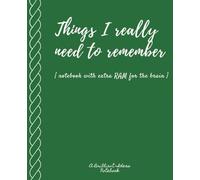 Things I Really Need to Remember: [notebook with extra RAM for the brain]