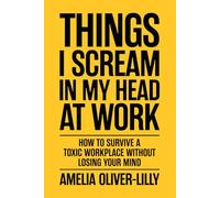 Things I Scream In My Head At Work: How to Survive a Toxic Workplace Without Losing Your Mind