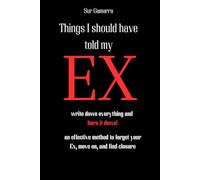 Things I should have told my Ex: The Guided Journal to Finally Get Over Your Ex - a suppereffective Method to Heal, Let Go and Move on after a Breakup