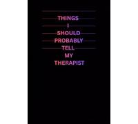 THINGS I SHOULD PROBABLY TELL MY THERAPIST: Funny, Quirky Lined Journal for Anyone With A Sense of Humor