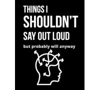 Things I Shouldn’t Say Out Loud: A Funny Sarcastic Wide Ruled Notebook for Overthinkers, Anxiety Thoughts and Brain Dump Journaling