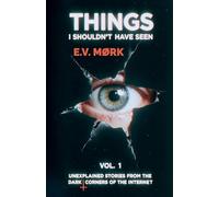 Things I Shouldn't Have Seen - Vol. 1: Unexplained Stories From The Dark Corners Of The Internet
