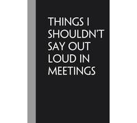 Things I Shouldn't Say Out Loud In Meetings: Notebook with Humor Quote On Cover for Friends, Women, Team, HR, Boss, Staff and Office (Size 6"x9")