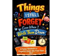 Things I Still Forget Even When I Write Them Down: A Funny Notebook for Forgetful Adults Who Tried Their Best