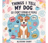 Things I Tell My Dog So I Don’t Scream at People: A Funny and Relatable Dog Lover Coloring Book for Stress Relief and Laughter: Hilarious quotes, ... who talk to their pets more than people