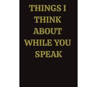 THINGS I THINK ABOUT WHILE YOU SPEAK: Funny Journal, College Ruled, 110 pages, 6x9 Inches