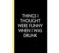 Things I Thought Were Funny when I was Drunk: Funny Gag Gift Notebook for Co-workers, Adults, School, Office, Team, Workplace, Staff members, Boss (100 pages; 6x9 inches)