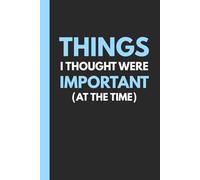 Things I Thought Were Important (At the Time): Funny Gift Notebook Journal, Gift for Co-workers, Friends, and Family, Best Gift for All Occasions