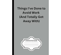 Things I’ve Done to Avoid Work (And Totally Got Away With): 100 page blank composition notebook