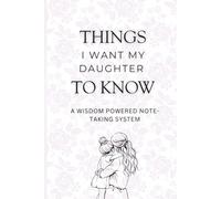 Things I Want My Daughter to Know - A Wisdom Powered Note-Taking System: Keepsake Journal of Love, Wisdom, and Life Lessons for Mothers and Daughters Gift Idea for Mothers and Daughters