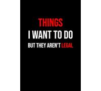 Things I Want To Do But They Aren't Legal: 100 lined pages Size 6x9 Inches | Funny Notebook For Man, Woman, Teens | For Home, Office, College, ... | Gag Gift | Perfect Gift Idea | Journaling