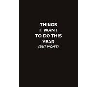 THINGS I WANT TO DO THIS YEAR (BUT WON’T): A Funny Work And Life Notebook For Plans, Goals, Lists, And Unrealistic Expectations