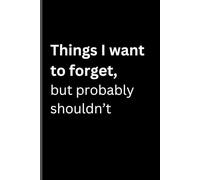 Things I want to forget, but probably shouldn't: Funny Gift Notebook Journal for Adults and Teens
