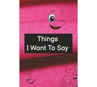 Things I Want to say: A Journal for Unfiltered Thoughts, Rants, and Letters You will Never Send