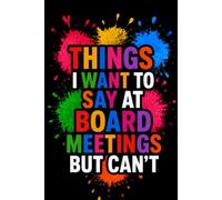 Things I Want to Say At Board Meetings But Can't: Funny Gag Gift Notebook for Co-workers, Adults, School, Office, Team, Workplace, Staff members, Boss (110 pages; 6x9 inches)