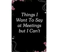 Things I Want To Say at Meetings but I Can't: Blank Lined Notebook with Quotes For Friends, Co-worker, Boss, colleagues, Birthday, Christmas ( 110 pages, 6x9 inches)