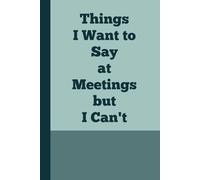 Things I Want To Say at Meetings but I Can't: The Perfect Gag Gift & Journal for Colleagues, Friends, and Anyone Needing a Laugh in the Workplace