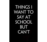 Things I Want To Say At School But Can't: Notebook with Funny Quotes On The Cover for Co-workers, Team, Workplaces, Staff Member, Employees ( 100 lined pages )