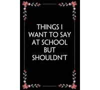 Things I want to say at School but shouldn't: Funny Gag Gift Notebook for Coworkers, Employees, Accountants, New Friends, Office, Staff member, Workplace, New Job (6"x9" -100 page)