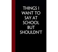 Things I Want To Say At School But Shouldn't: Funny Gag Gift Notebook with Saying On The Cover for Office Coworkers, Employees, Team, Adults, Employees, HR Manager (size 6"x9")