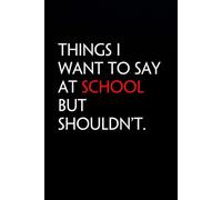 Things I want to Say at School But Shouldn't: Funny Notebook with Quote On The Cover for Coworker, HR, Employees, Office, New Jobs, Staff (100 lined pages)