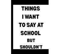 Things I Want To Say At School But Shouldn't: Funny Office Notebook for Sarcastic Coworkers, Bosses, and Employees | 6x9 Blank Lined Journal