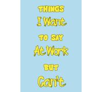 Things I Want To Say At Work But Can't: 6 x 9 Blank Lined Notebook Journal - Funny for Work, Boss, Office, Coworkers, Employees, Adults, Bosses, and Teachers