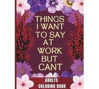 Things i want to say at work but can't: A Funny Adult Coloring Book with Hilarious Quotes for Relaxation - A Sarcastic Gag Gift for Coworkers, Bosses, and Employees