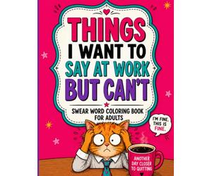 THINGS I WANT TO SAY AT WORK BUT CAN'T: A Hilarious Swear Word Coloring Book for Adults with Sarcastic Office Quotes, Workplace Humor, and Stress Relief