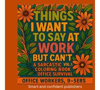 Things I Want to Say at Work But Can't: A Sarcastic Coloring Book for Office Survival (Vol. 1): A Bold & Hilarious Adult Coloring Book to Survive ... for Coworkers, Bosses & Burnt-Out 9-to-5ers