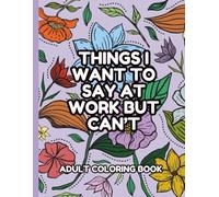 Things I want to Say at Work But Can't Adult Coloring Book: Clean Funny Gift (No Swear Words) for Adults -Stress Relief, Office Humor & Relatable Coloring Quotes for Coworkers, Friends, and Family