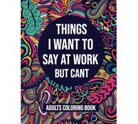 Things I Want To Say At Work But Cant Adults Coloring Book: A Funny and Snarky Stress Relief Coloring Book with Sarcastic Quotes About Work, for Coworkers, Friends, and Family