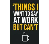 'THINGS I WANT TO SAY AT WORK BUT CAN'T: An Inappropriate Gag Gift Notebook for Coworkers, Overworked Employees, and Office Humor