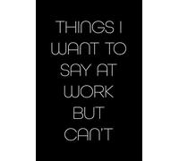 THINGS I WANT TO SAY AT WORK BUT CAN'T: Blank Lined Journal Notebook, 120 Pages, 6 x 9 inches