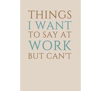 Things I Want To Say At Work But Can't: Blank Lined Notebook Journal - Humorous, Sarcastic Secret Santa and Christmas Gifts for Office Coworkers, Friends, Bosses, and Employees.