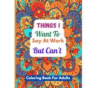 Things I Want To Say At Work But Can't: Funny and Sarcastic Swear Words Coloring Book For Adults