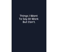 Things I Want To Say At Work But Can't: Funny Lined Notebook and Journal, Sarcastic Gag Gift for Coworkers, Boss, Men and Women, 110 Pages, 6x9