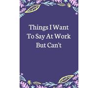 Things I Want To Say At Work But Can't: Lined Blank Notebook with Humor Saying on the Cover for Team, Staff member, Colleagues, Co-worker, Boss Lady (size 6"x9"; 100 pages)