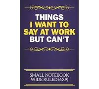 Things I Want To Say At Work But Can't Small Notebook Wide Ruled (6x9): Funny Notebook For The Office - Perfect gift for adults, colleagues,friends or even your boss, our lined books are ideal to write in for work or home.