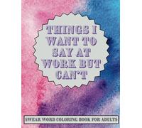 Things I Want to Say at Work but Can't: Swear Word Coloring Book for Adults