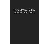 "Things I Want To Say At Work But I Can't": Funny Notebook/Journal for Work, Gag Gift, Boss, Office, Coworker, or Yourself! | 6" x 9" College Ruled Lined Notebook/Journal