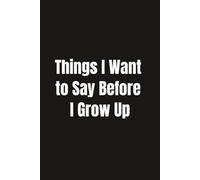 Things I Want to Say Before I Grow Up: : 6 x 9 Blank Lined Notebook Journal (120 pages)