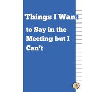 Things I Want to Say in the Meeting but I Can’t: A Humorous Lined Journal for Meeting Notes, To-Do Lists, and Everyday Thoughts