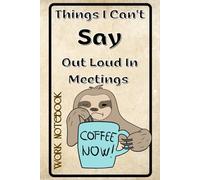 Things I Want To Say In the Meeting But I Can't 6 x 9: Sarcastic Work Journal For Office, Meeting, Coworkers, Bosses, Employees, Men, Women, and Adults