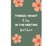 Things I Want To Say In The Meeting But I Can't: Flower Journal, Funny Office Work Desk Humor, Funny Novelty Office Gag Christmas Gifts, Lined Paperback Notebook For Female And Male Boss