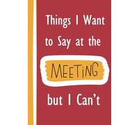 Things I Want To Say in the Meeting But I Can't: Funny Office Gag Gift Notebook for Coworkers, Friends, and Family 6x9"