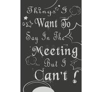 Things I Want To Say In The Meeting But I Can't !: Funny Saying Sarcastic Work Gag for Office Coworkers, Boss | Lined Paperback Notebook |