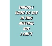 Things I Want to Say in This Meeting But I Can't Blank Notebook: Funny Sarcastic Journal for Work, Gag Gift, Boss, Office, Secret Santa Gift for Co-worker | (7x10, 100 pages) | Blank, Lined Notebook