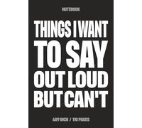 Things I Want To Say Out Loud But Can't: Funny Notebook for Work - A Sarcastic Office Journal - Gift for Coworkers, Colleagues & Bosses | Humorous Diary for Meetings & Appreciation