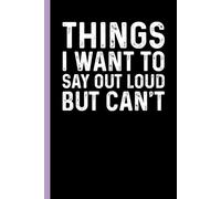 Things I Want to Say Out Loud But Can't: Funny Sarcastic Gag Gift Notebook for Coworkers, Office Colleagues and Boss - Blank Lined Journal for Work Meetings | 6x9 Notebook With Funny Saying
